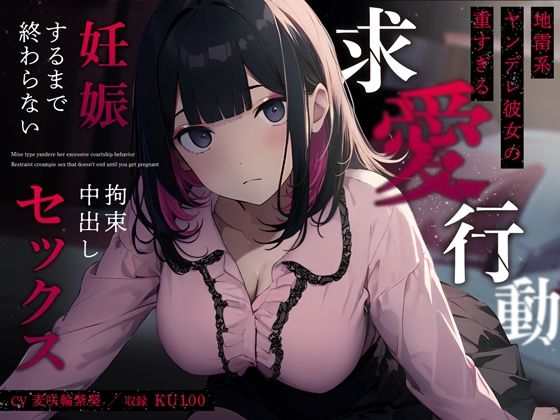 【どちゃエロ】地雷系ヤンデレ彼女の重すぎる求愛行動〜妊娠するまで終わらない拘束中出しセックス〜｜d_359487