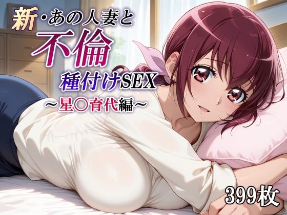 【どちゃエロ】新・あの人妻と不倫種付けSEX〜星〇育代編〜｜d_716092