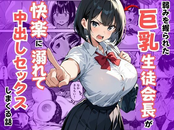 【どちゃエロ】弱みを握られた巨乳生徒会長が快楽に溺れて中出しセックスしまくる話｜d_726000