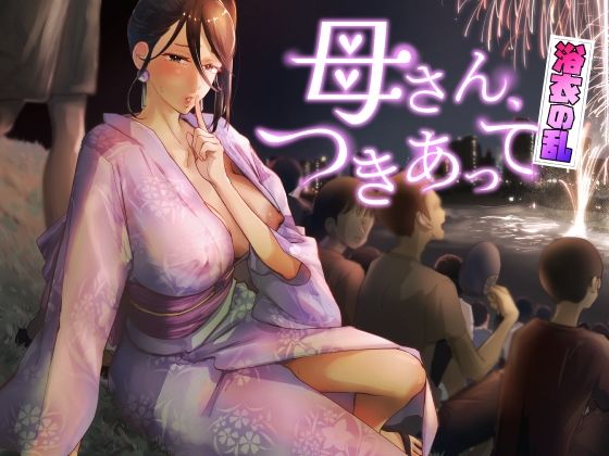 【どちゃエロ】母さん、つきあって〜浴衣の乱〜｜d_429532