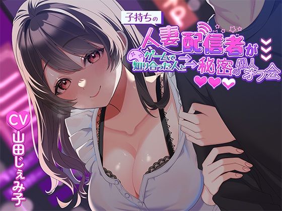 【どちゃエロ】子持ち人妻配信者がゲームで知り合った人と秘密の個人オフ会｜d_452804