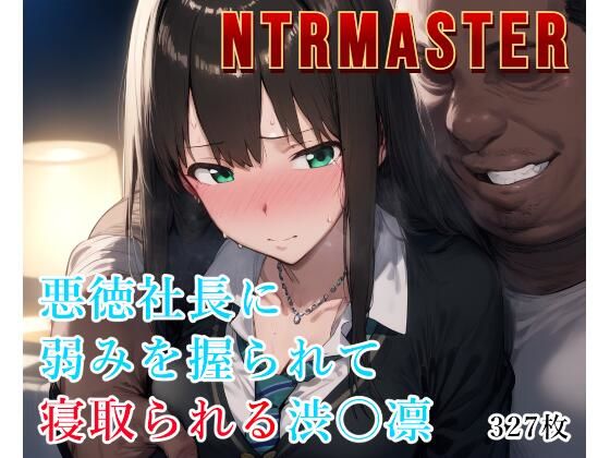 【どちゃエロ】NTRMASTER 悪徳社長に弱みを握られて寝取られる渋〇凛｜d_527704