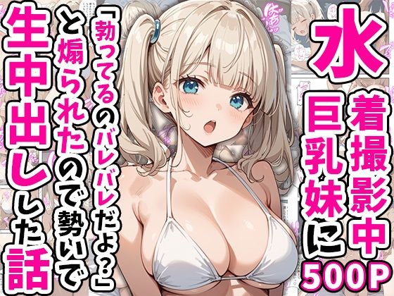 【どちゃエロ】水着撮影中、巨乳妹に「勃っているのバレバレだよ？」と煽られたので勢いで生中出しした話｜d_554265