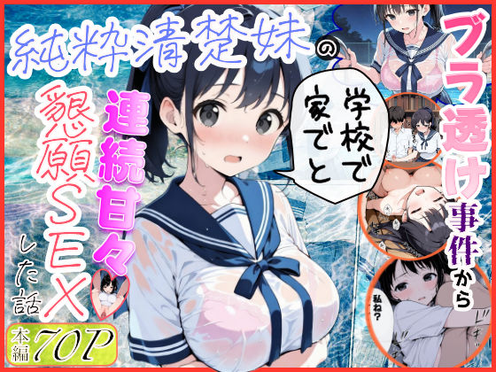 【どちゃエロ】純粋清楚妹のブラ透け事件から、学校で家でと連続甘々中出し懇願SEXした話｜d_739883