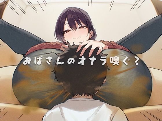 【どちゃエロ】おばさんのオナラ嗅ぐ？ 〜僕の特殊な性癖と、誰からも求められないおばさんの孤独。繋ぐは、歪なおならフェチな関係。〜｜d_740913