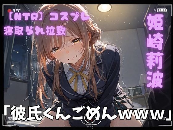 【どちゃエロ】【NTR】コスプレ寝取られ拉致 姫崎莉波｜d_743190