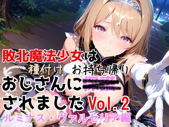 【どちゃエロ】敗北魔法少女は種付けおじさんにお持ち帰りされました vol.2 ルミナス・ヴァルセリア編｜d_750733
