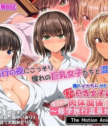 【どちゃエロ】僕のデカちんがきっかけでイケイケ巨乳女子達とまさかの肉体関係にっ！！2〜修学旅行温泉地編〜 The Motion Anime｜d_507696