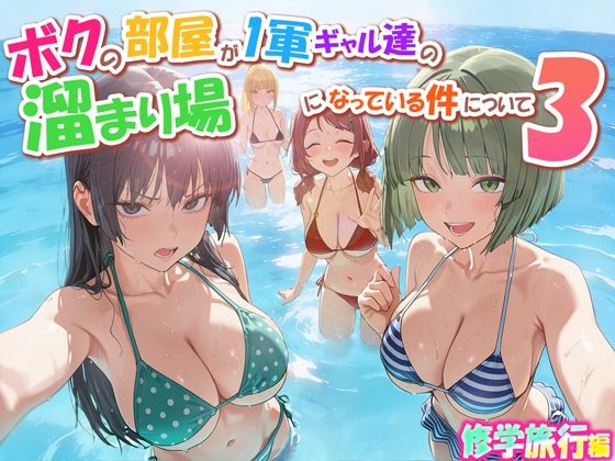 【どちゃエロ】ボクの部屋が1軍ギャル達の溜まり場になっている件について3 修学旅行編｜d_763342