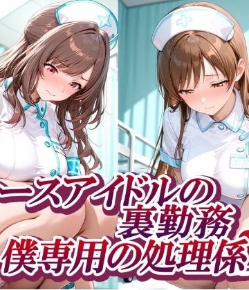 【どちゃエロ】ナースアイドルの裏勤務 僕専用の処理係｜d_765565