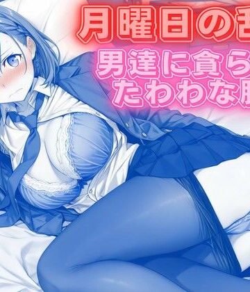 【どちゃエロ】月曜日の乱交 〜男達に貪られるたわわな肢体〜｜d_766737