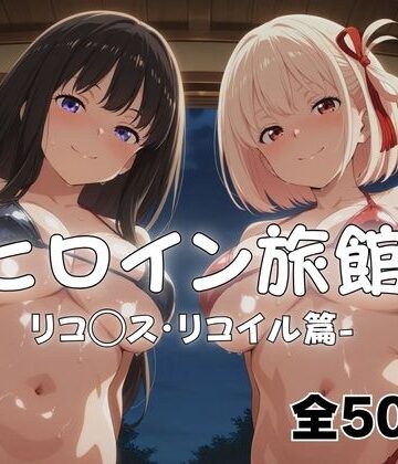 【どちゃエロ】ようこそヒロイン旅館へ -リコ◯ス・リコイル篇-｜d_766871