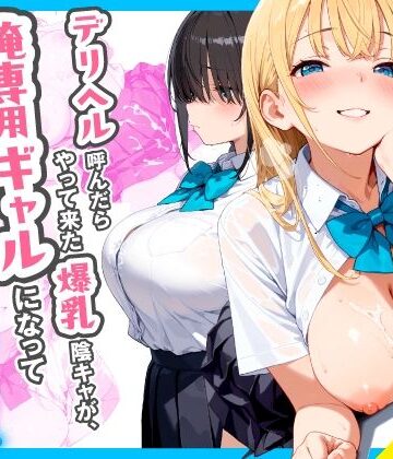 【どちゃエロ】デリヘル呼んだらやって来た爆乳陰キャが、俺専用ギャルになって中出しセックスご奉仕｜d_767258