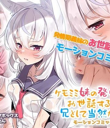 【どちゃエロ】ケモミミ妹の発情期をお世話するのは兄として当然だよね。 モーションコミック版｜d_542754