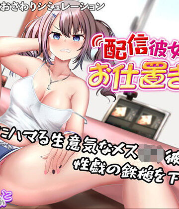 【どちゃエロ】配信彼女にお仕置きを！｜d_757714