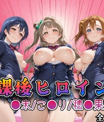 【どちゃエロ】【ラブ●イブ】放課後ヒロインズ高坂穂●果/南こ●り/園田●未編｜d_762193