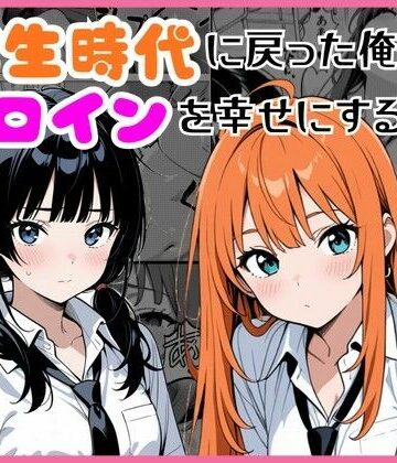 【どちゃエロ】学生時代に戻った俺がヒロインを幸せにする話｜d_774412