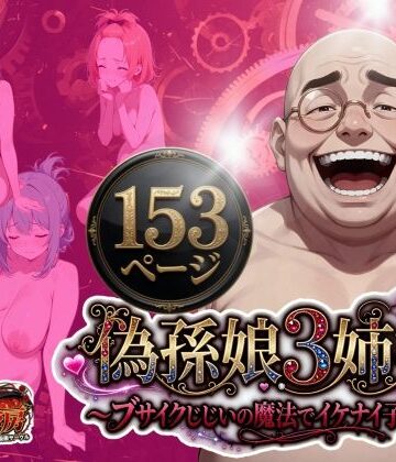【どちゃエロ】偽孫娘3姉妹〜ブサイクじじいの魔法でイケナイ子作り〜｜d_775021