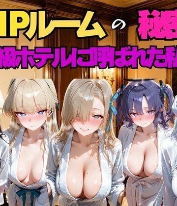 【どちゃエロ】VIPルームの秘密、高級ホテルに呼ばれた私…。ブ○アカ編｜d_780468