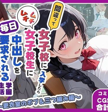 【どちゃエロ】間違って女子校に入学したらムチムチ女子校生に毎日中出しを要求される学園生活〜更衣室のボブ＆三つ編み編〜｜d_782246