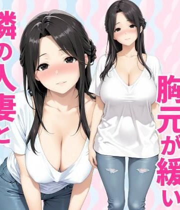 【どちゃエロ】みょーに胸元が緩い隣の人妻とHしてしまった話｜d_784160