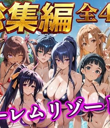 【どちゃエロ】【総集編 4作 1000P】朝から晩までハーレムリゾート｜d_784353