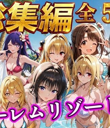 【どちゃエロ】【総集編 豪華5作 1000P】朝から晩までハーレムリゾート｜d_784356