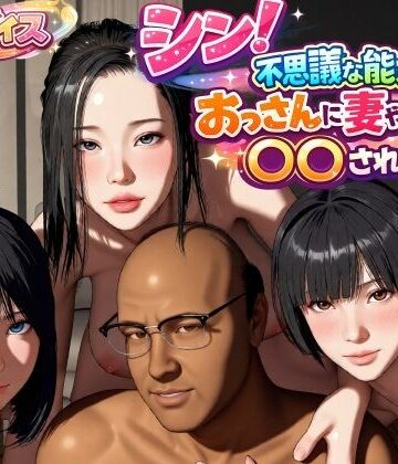 【どちゃエロ】シン！不思議な能力をもったおっさんに妻や娘を〇〇された話｜d_785931