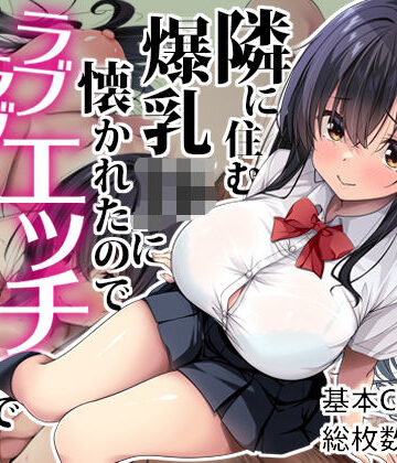【どちゃエロ】隣に住む爆乳JKに懐かれたのでラブラブエッチで孕ませちゃった。｜d_629039