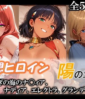 【どちゃエロ】妄想ヒロイン〜陽の章〜、ふしぎの海のナ〇ィア、ナディア、エレクトラ、グランディス｜d_775901