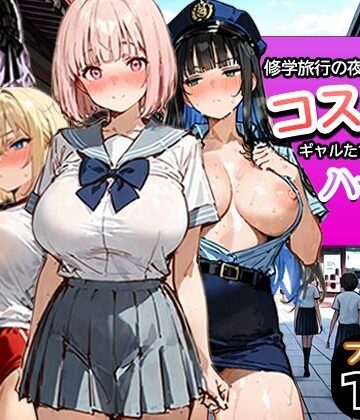 【どちゃエロ】修学旅行の夜にコスプレギャルたちが泥●してハーレムセックス｜d_787116