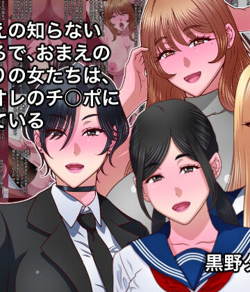 【どちゃエロ】おまえの知らないところで、おまえのまわりの女たちは、全員オレのチ○ポに堕ちている｜d_790072