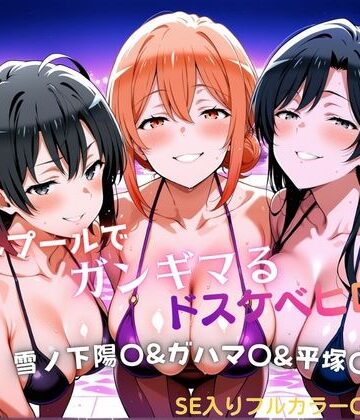 【どちゃエロ】ナイトプールでガンギマるドスケベヒロイン 雪ノ下陽〇＆ガハマ〇＆平塚〇｜d_794032