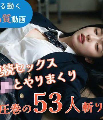 【どちゃエロ】【JK53人斬り】女子校生と連続セックスでヤリまくる 〜前戯なし本番だけ25分・フルボイス・ぬるぬる動くフルHD〜【AI実写】｜d_802160