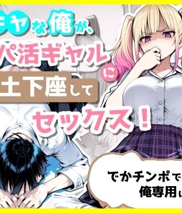 【どちゃエロ】陰キャな俺が、パパ活ギャルに土下座してセックス！でかチンポで俺専用にする話｜d_803628