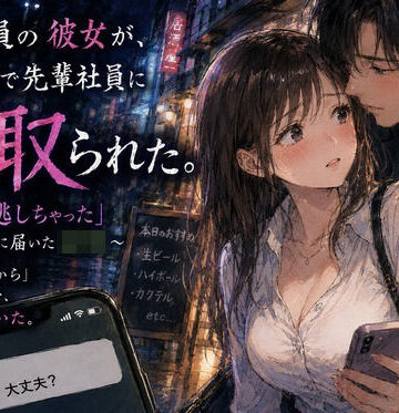 【どちゃエロ】新入社員の彼女が、歓迎会で先輩社員に寝取られた。 〜「終電逃しちゃった」午前0時に届いたLINE〜｜d_813954