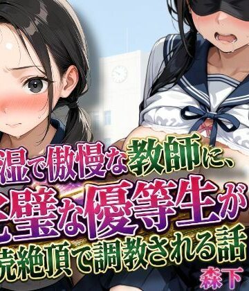 【どちゃエロ】陰湿で傲慢な教師に、完璧な優等生が連続絶頂で調教される話｜d_815344