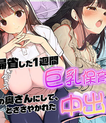 【どちゃエロ】妻が帰省した1週間巨乳保育士に「2番目の奥さんにして」とささやかれた中出し性活｜d_820118
