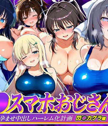【どちゃエロ】催●スマホおじさん〜女子校生孕ませ中出しハーレム化計画 閃〇カグラ 編｜d_823081