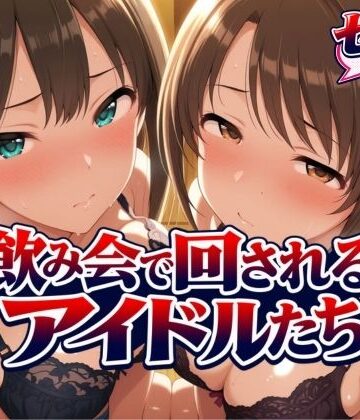 【どちゃエロ】飲み会で回されるアイドルたち-VOL2｜d_825965