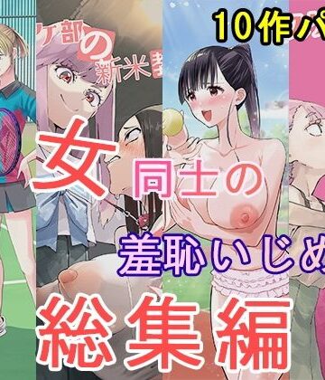 【どちゃエロ】女同士の羞恥いじめ 総集編｜d_826036