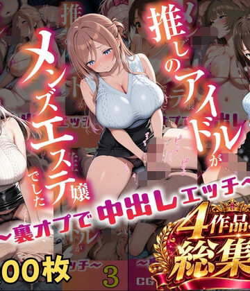 【どちゃエロ】【総集編 1000P 豪華4作 】推しのアイドルがメンズエステ嬢でした｜d_817880