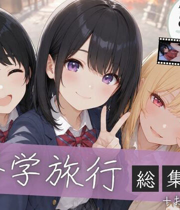 【どちゃエロ】【総集編】修学旅行シリーズ全4作品＋おまけ動画｜d_827261