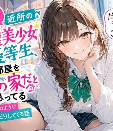 【どちゃエロ】【悲報】近所の完璧美少女優等生、俺の部屋を自分の家だと思ってる「だって昔からこうじゃん？」と当たり前のようにおねだりしてくる話｜d_827991