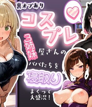 【どちゃエロ】裏オプありコスプレ屋さんの3姉妹！パパたちを寝取りまくって大盛況｜d_829506