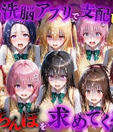 【どちゃエロ】催●洗脳アプリで支配されたヒロインたちが俺のちんぽを求めてくる話 T●LOVEる編｜d_833090