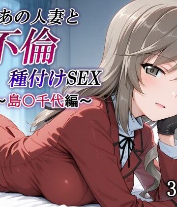 【どちゃエロ】新・あの人妻と不倫種付けSEX〜島〇千代編〜｜d_837323