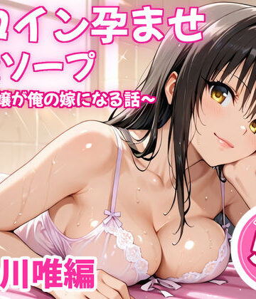 【どちゃエロ】ヒロイン孕ませ高級ソープ〜辞める嬢が俺の嫁になる話〜【古〇川唯】｜d_838458